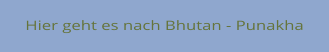 Hier geht es nach Bhutan - Punakha